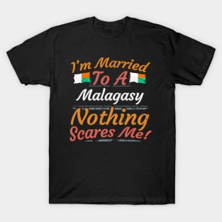 I'm Married To A Malagasy Nothing Scares Me - Gift for Malagasy From Madagascar Africa,Eastern Africa, T-Shirt